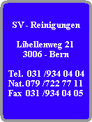 SV - Reinigungen

Libellenweg 21
3006 - Bern

Tel.  031 /934 04 04
Nat. 079 /722 77 11
Fax  031 /934 04 05